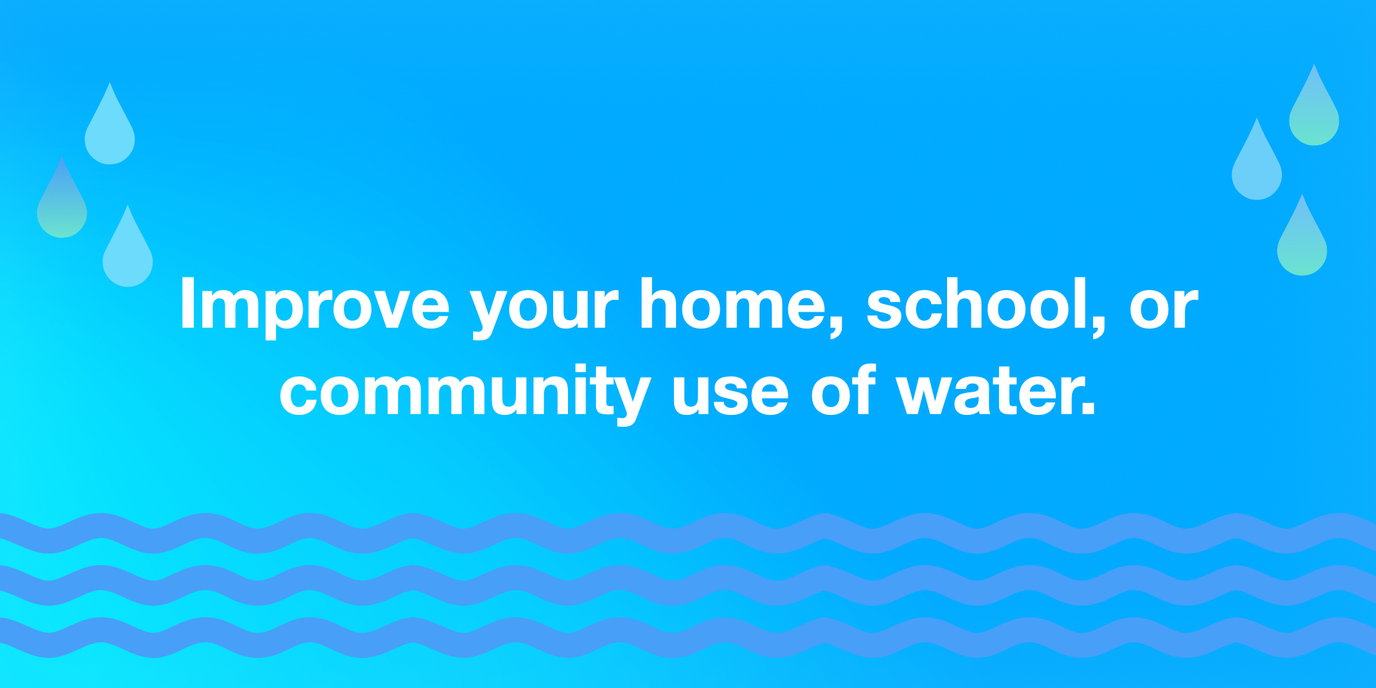 Text "Improve your home, school, or community use of water" on a blue gradient background with water droplets surrounding it.
